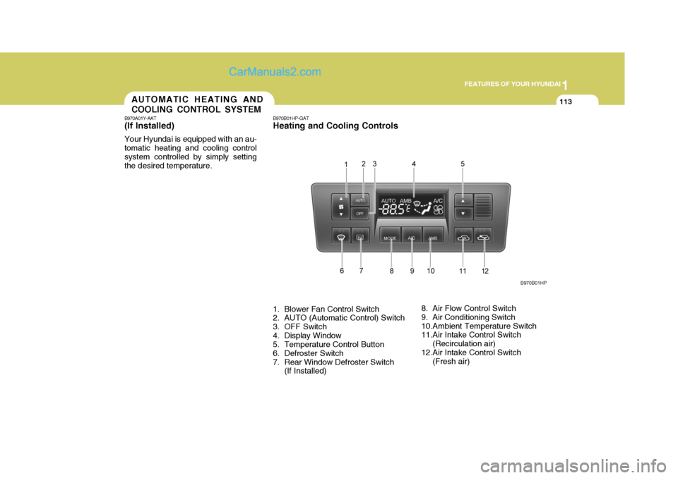 Hyundai Terracan 2007  Owners Manual 1
FEATURES OF YOUR HYUNDAI
113AUTOMATIC HEATING AND COOLING CONTROL SYSTEM
B970A01Y-AAT (If lnstalled) Your Hyundai is equipped with an au- tomatic heating and cooling controlsystem controlled by simp
