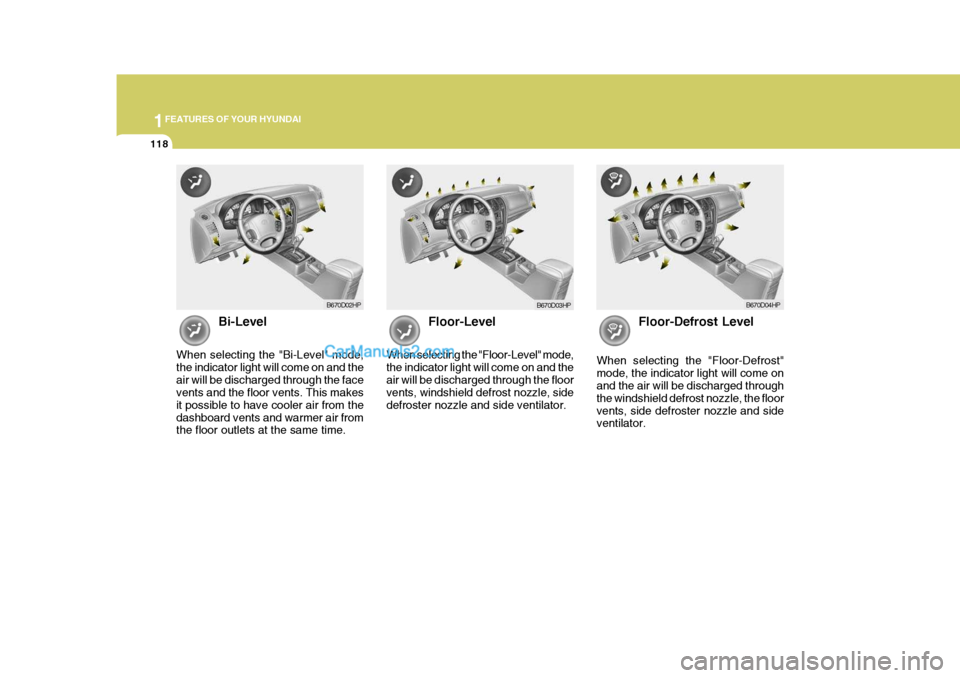 Hyundai Terracan 2007  Owners Manual 1FEATURES OF YOUR HYUNDAI
118
Bi-Level
When selecting the "Bi-Level" mode, the indicator light will come on and theair will be discharged through the face vents and the floor vents. This makes it poss