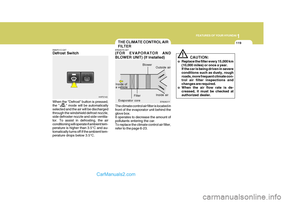 Hyundai Terracan 2007 Owners Manual 1
FEATURES OF YOUR HYUNDAI
119THE CLIMATE CONTROL AIR FILTER
B760A07A-GAT (FOR EVAPORATOR AND BLOWER UNIT) (If Installed) The climate control air filter is located in front of the evaporator unit behi Hyundai Terracan 2007 Owners Manual 1
FEATURES OF YOUR HYUNDAI
119THE CLIMATE CONTROL AIR FILTER
B760A07A-GAT (FOR EVAPORATOR AND BLOWER UNIT) (If Installed) The climate control air filter is located in front of the evaporator unit behi
