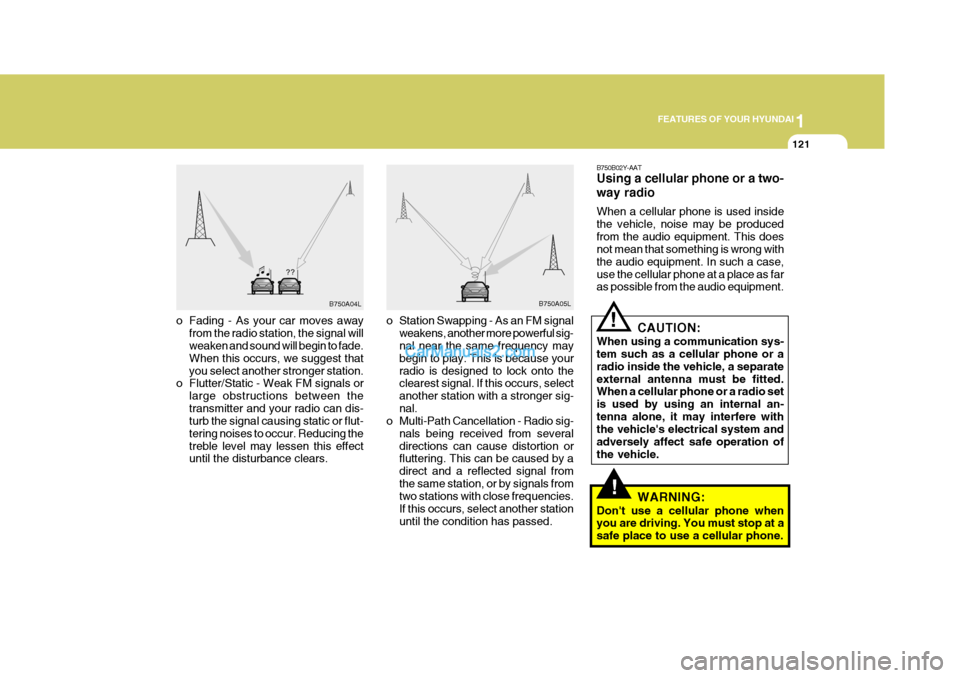 Hyundai Terracan 2007  Owners Manual 1
FEATURES OF YOUR HYUNDAI
121
o Fading - As your car moves away
from the radio station, the signal will weaken and sound will begin to fade. When this occurs, we suggest thatyou select another strong