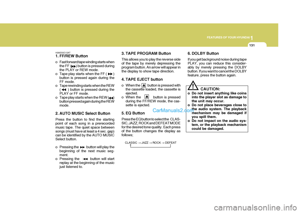 Hyundai Terracan 2007  Owners Manual 1
FEATURES OF YOUR HYUNDAI
131
H290D02O-GAT 
1. FF/REW Button 
o Fast forward tape winding starts when the FF (      ) button is pressed during the PLAY or REW mode.
o Tape play starts when the FF (  