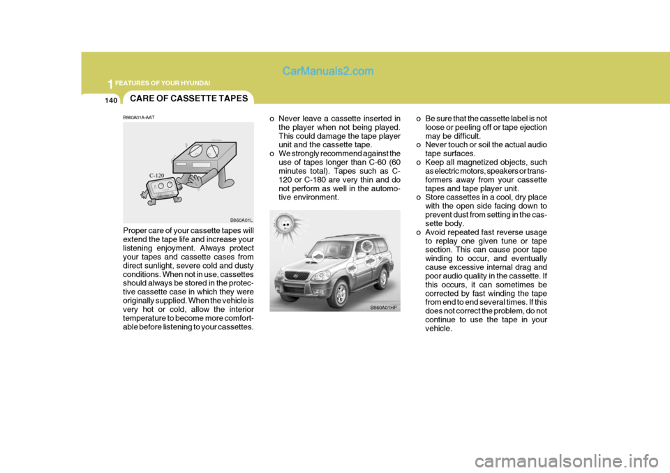 Hyundai Terracan 2007  Owners Manual 1FEATURES OF YOUR HYUNDAI
140CARE OF CASSETTE TAPES
B860A01A-AAT
B860A01HP
B860A01L
Proper care of your cassette tapes will extend the tape life and increase yourlistening enjoyment. Always protect yo