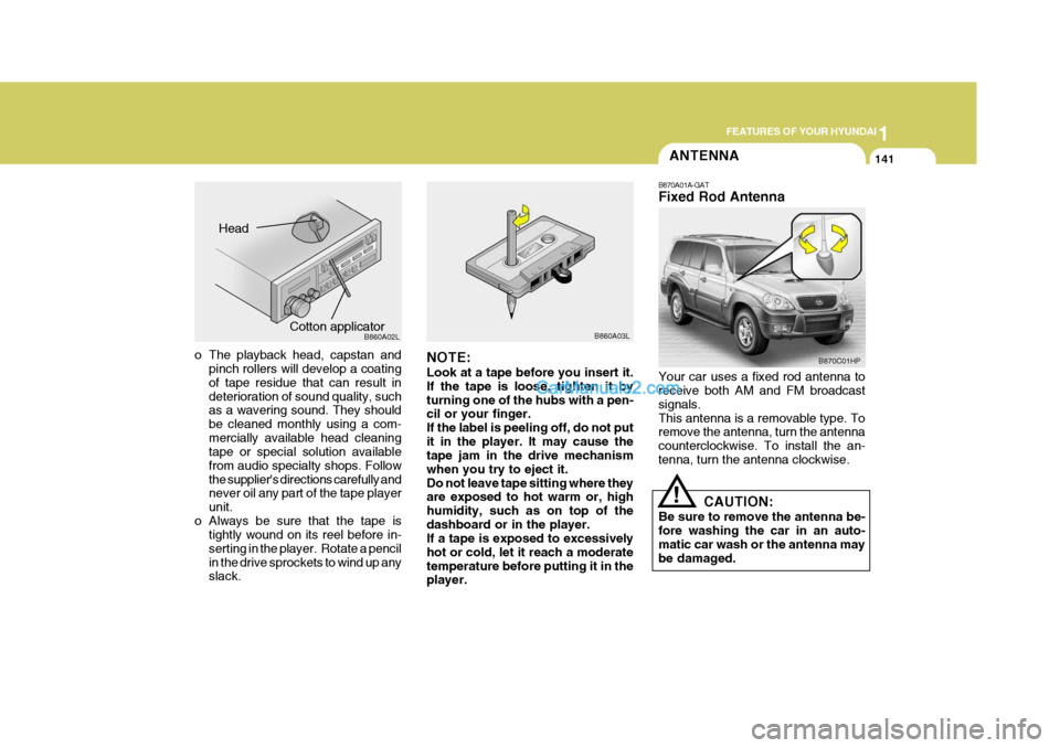 Hyundai Terracan 2007  Owners Manual 1
FEATURES OF YOUR HYUNDAI
141ANTENNA
!
B870A01A-GAT Fixed Rod Antenna Your car uses a fixed rod antenna to receive both AM and FM broadcast signals.This antenna is a removable type. To remove the ant