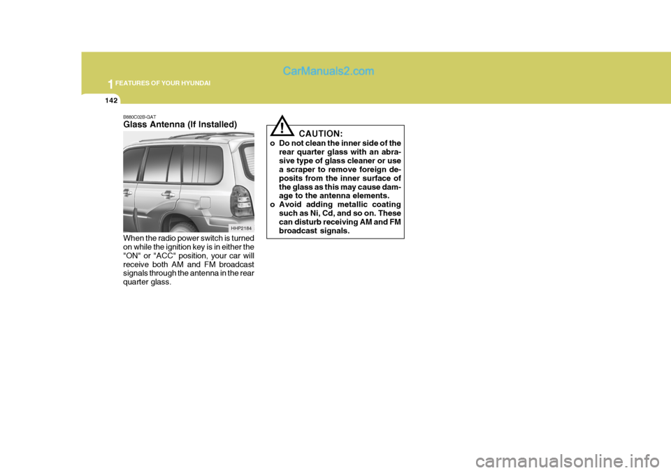 Hyundai Terracan 2007  Owners Manual 1FEATURES OF YOUR HYUNDAI
142
!
B880C02B-GAT Glass Antenna (If Installed) When the radio power switch is turned on while the ignition key is in either the "ON" or "ACC" position, your car willreceive 
