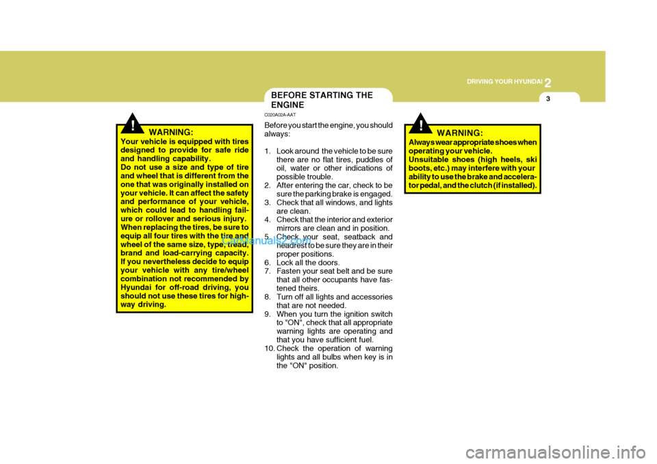 Hyundai Terracan 2007  Owners Manual 2
 DRIVING YOUR HYUNDAI
3
!
BEFORE STARTING THE ENGINE
C020A02A-AAT Before you start the engine, you should always: 
1. Look around  the vehicle to be sure
there are no flat tires, puddles of oil, wat