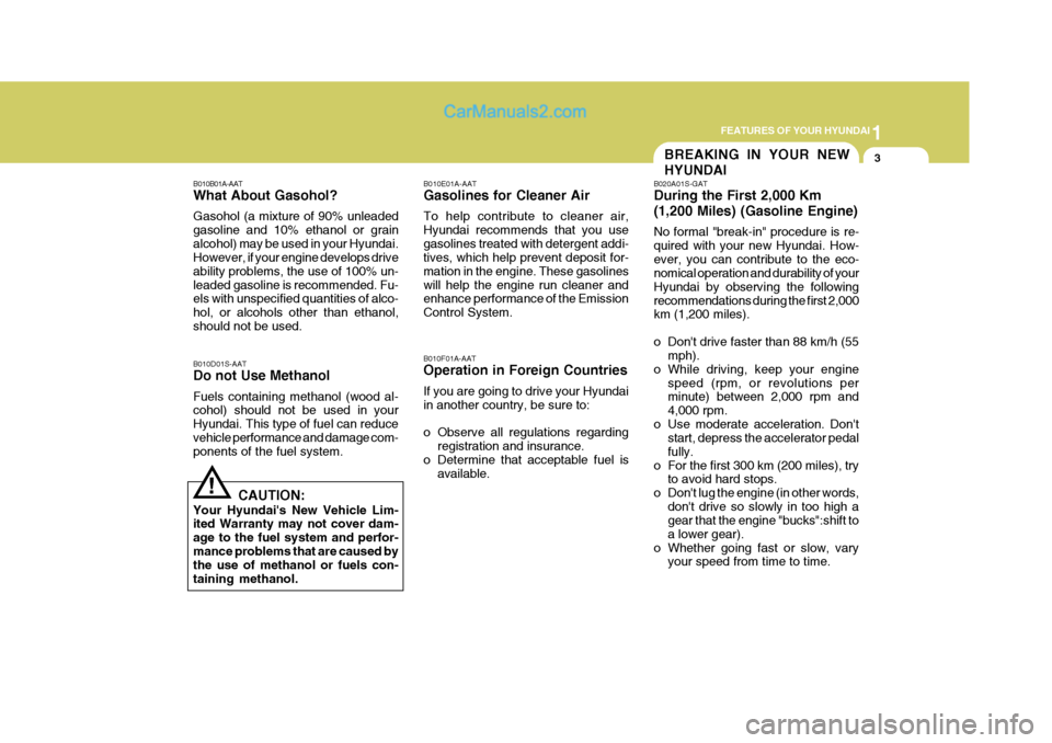 Hyundai Terracan 2007 User Guide 1
FEATURES OF YOUR HYUNDAI
3BREAKING IN YOUR NEW HYUNDAI
!
B010B01A-AAT What About Gasohol? Gasohol (a mixture of 90% unleaded gasoline and 10% ethanol or grainalcohol) may be used in your Hyundai. Ho Hyundai Terracan 2007 User Guide 1
FEATURES OF YOUR HYUNDAI
3BREAKING IN YOUR NEW HYUNDAI
!
B010B01A-AAT What About Gasohol? Gasohol (a mixture of 90% unleaded gasoline and 10% ethanol or grainalcohol) may be used in your Hyundai. Ho