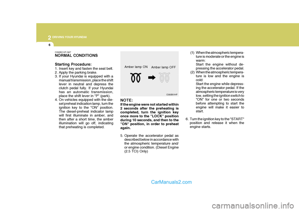 Hyundai Terracan 2007  Owners Manual 2 DRIVING YOUR HYUNDAI
6
(1) When the atmospheric tempera-ture is moderate or the engine is warm: Start the engine without de- pressing the accelerator pedal.
(2) When the atmospheric tempera- ture is