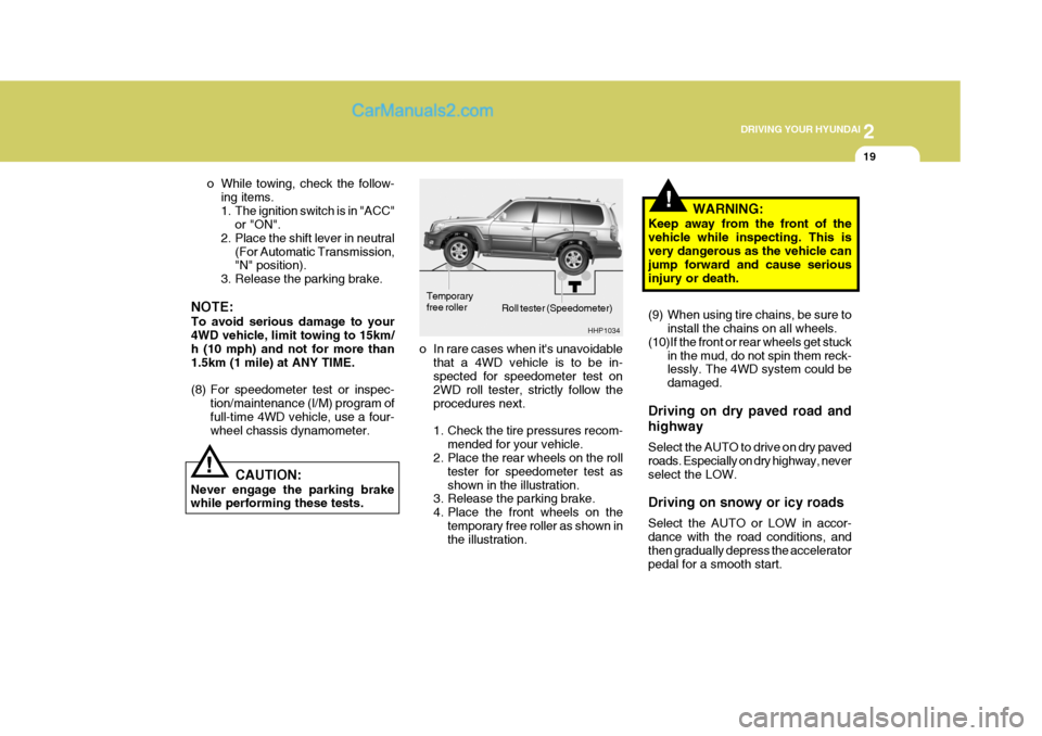 Hyundai Terracan 2007  Owners Manual 2
 DRIVING YOUR HYUNDAI
19
!
Roll tester (Speedometer)
o In rare cases when its unavoidable that a 4WD vehicle is to be in- spected for speedometer test on 2WD roll tester, strictly follow theprocedu