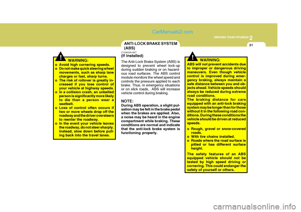 Hyundai Terracan 2007  Owners Manual 2
 DRIVING YOUR HYUNDAI
21ANTI-LOCK BRAKE SYSTEM (ABS)
!WARNING:
o Avoid high cornering speeds. 
o Do not make quick steering wheel movements, such as sharp lane charges or fast, sharp turns.
o The ri