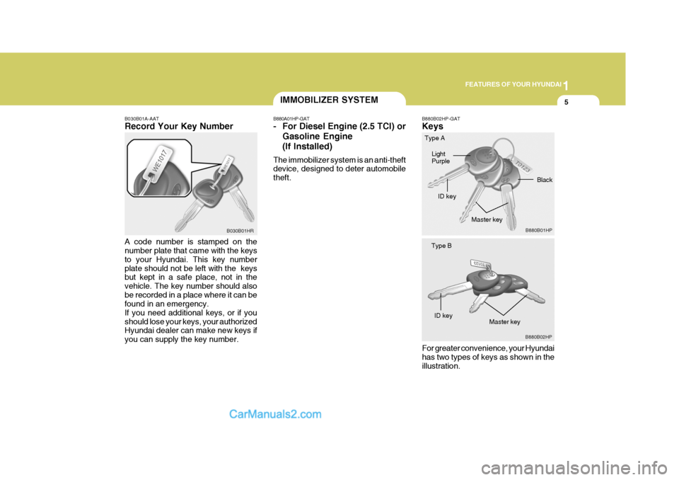 Hyundai Terracan 2007 User Guide 1
FEATURES OF YOUR HYUNDAI
5IMMOBILIZER SYSTEM
B030B01A-AAT Record Your Key Number A code number is stamped on the number plate that came with the keys to your Hyundai. This key numberplate should not Hyundai Terracan 2007 User Guide 1
FEATURES OF YOUR HYUNDAI
5IMMOBILIZER SYSTEM
B030B01A-AAT Record Your Key Number A code number is stamped on the number plate that came with the keys to your Hyundai. This key numberplate should not