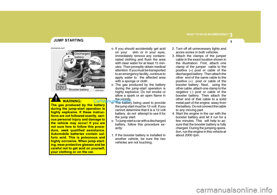 Hyundai Terracan 2007  Owners Manual 3
WHAT TO DO IN AN EMERGENCY
3JUMP STARTING
!
D020A02A-AAT
WARNING:
The gas produced by the battery during the jump-start operation is highly explosive. If these instruc- tions are not followed exactl