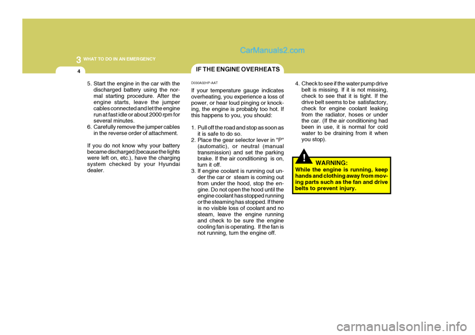 Hyundai Terracan 2007  Owners Manual 3 WHAT TO DO IN AN EMERGENCY
4IF THE ENGINE OVERHEATS
!
5. Start the engine in the car with the
discharged battery using the nor- mal starting procedure. After the engine starts, leave the jumper cabl