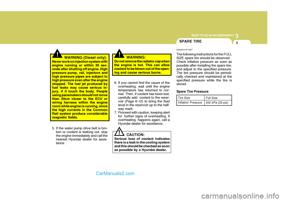 Hyundai Terracan 2007  Owners Manual 3
WHAT TO DO IN AN EMERGENCY
5SPARE TIRE
!
!!WARNING (Diesel only):
Never work on injection system with engine running or within 30 sec- onds after shutting off engine. High pressure pump, rail, injec