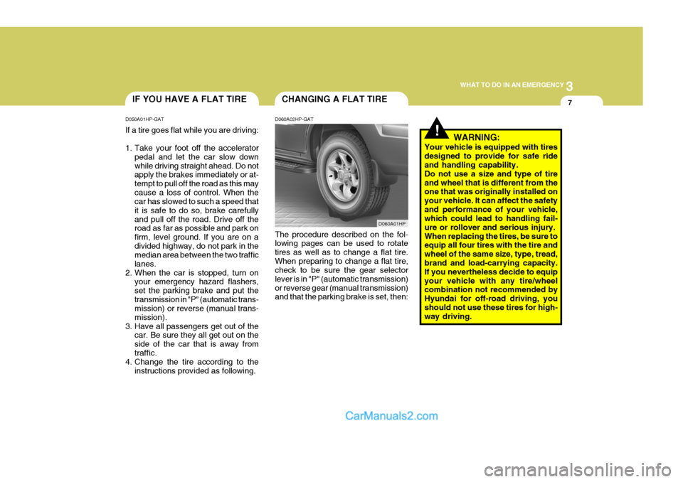 Hyundai Terracan 2007  Owners Manual 3
WHAT TO DO IN AN EMERGENCY
7
!
CHANGING A FLAT TIREIF YOU HAVE A FLAT TIRE
D050A01HP-GAT If a tire goes flat while you are driving: 
1. Take your foot off the accelerator pedal and let the car slow 