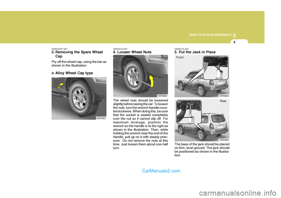 Hyundai Terracan 2007  Owners Manual 3
WHAT TO DO IN AN EMERGENCY
9
D060D01A-AAT 4. Loosen Wheel Nuts
D065C02HP-GAT
3. Removing the Spare Wheel
Cap
Pry off the wheel cap, using the bar as shown in the illustration. 
o Alloy Wheel Cap typ