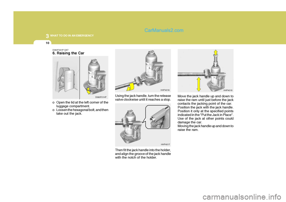 Hyundai Terracan 2007  Owners Manual 3 WHAT TO DO IN AN EMERGENCY
10
Using the jack handle, turn the release valve clockwise until it reaches a stop. Move the jack handle up and down toraise the ram until just before the jack contacts th