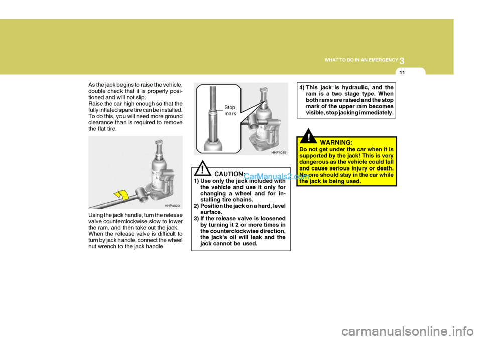 Hyundai Terracan 2007  Owners Manual 3
WHAT TO DO IN AN EMERGENCY
11
!
!
As the jack begins to raise the vehicle, double check that it is properly posi-tioned and will not slip. Raise the car high enough so that the fully inflated spare 