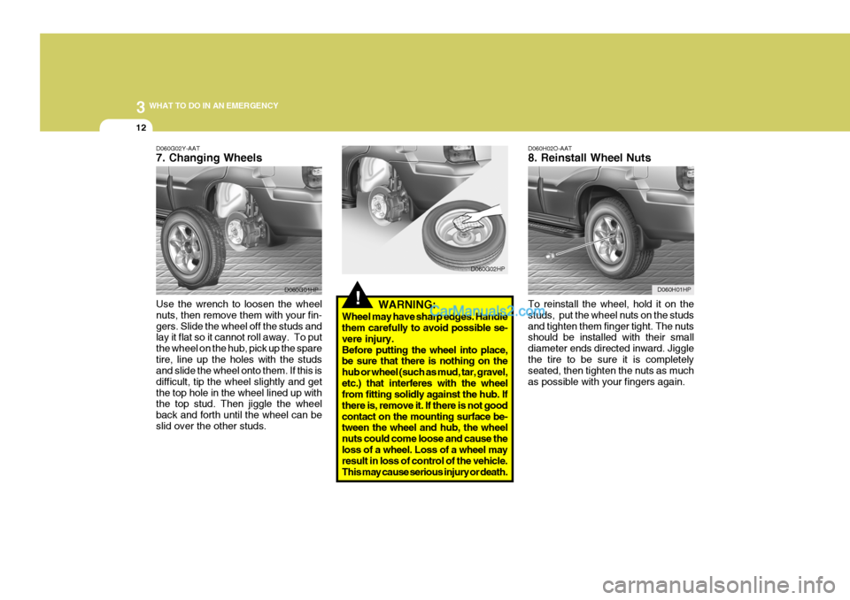 Hyundai Terracan 2007  Owners Manual 3 WHAT TO DO IN AN EMERGENCY
12
!WARNING:
Wheel may have sharp edges. Handle them carefully to avoid possible se- vere injury.Before putting the wheel into place, be sure that there is nothing on the 
