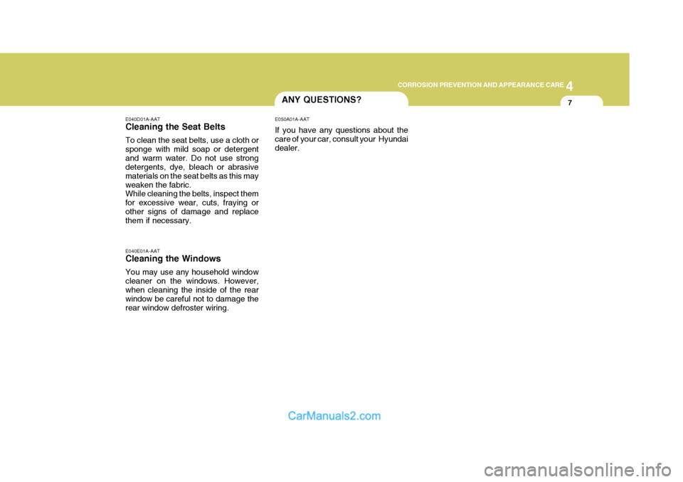 Hyundai Terracan 2007  Owners Manual 4
CORROSION PREVENTION AND APPEARANCE CARE
7
4
CORROSION PREVENTION AND APPEARANCE CARE
7ANY QUESTIONS?
E040D01A-AAT Cleaning the Seat Belts To clean the seat belts, use a cloth or sponge with mild so