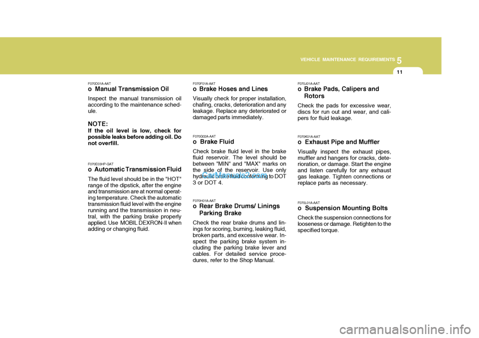 Hyundai Terracan 2007  Owners Manual 5
VEHICLE MAINTENANCE REQUIREMENTS
11
F070E03HP-GAT
o Automatic Transmission Fluid
The fluid level should be in the "HOT" range of the dipstick, after the engine and transmission are at normal operat-