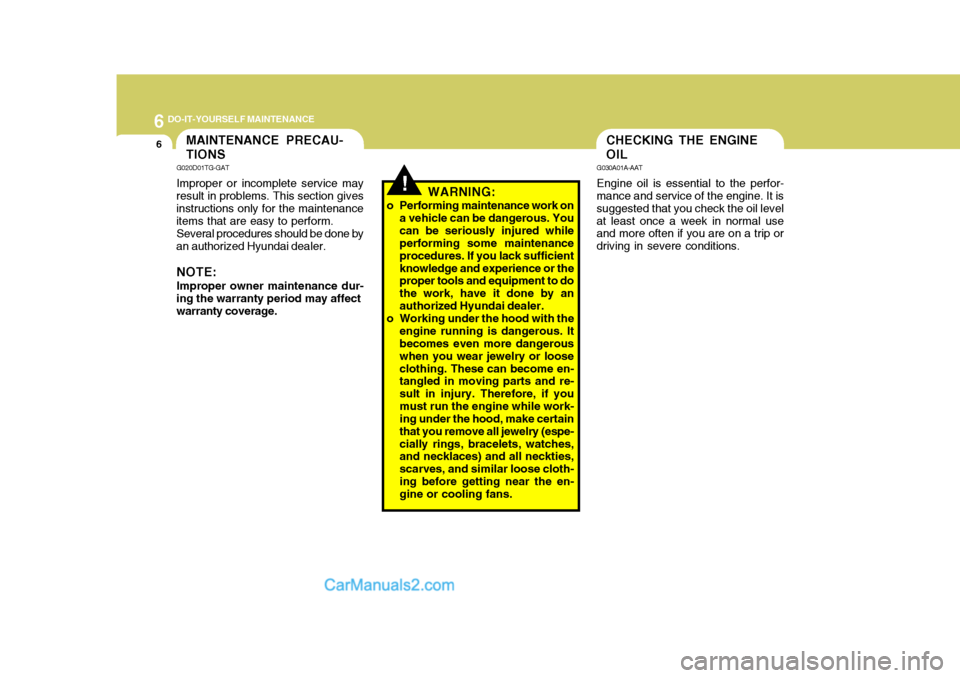 Hyundai Terracan 2007  Owners Manual 6 DO-IT-YOURSELF MAINTENANCE
6CHECKING THE ENGINE OIL
G030A01A-AAT Engine oil is essential to the perfor-
mance and service of the engine. It is suggested that you check the oil levelat least once a w
