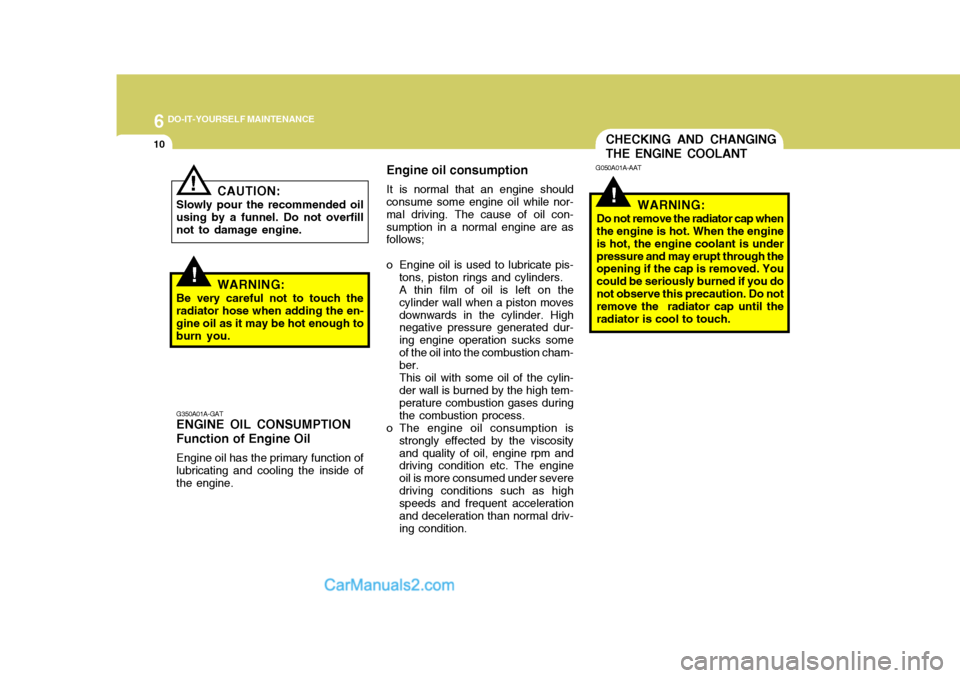 Hyundai Terracan 2007  Owners Manual 6 DO-IT-YOURSELF MAINTENANCE
10CHECKING AND CHANGING THE ENGINE COOLANT
!
G050A01A-AAT
WARNING:
Do not remove the radiator cap when the engine is hot. When the engine is hot, the engine coolant is und