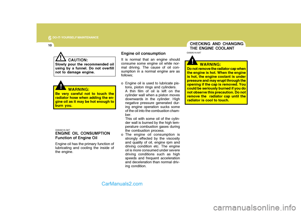 Hyundai Terracan 2007 Owners Manual 6 DO-IT-YOURSELF MAINTENANCE
10CHECKING AND CHANGING THE ENGINE COOLANT
!
G050A01A-AAT
WARNING:
Do not remove the radiator cap when the engine is hot. When the engine is hot, the engine coolant is und Hyundai Terracan 2007 Owners Manual 6 DO-IT-YOURSELF MAINTENANCE
10CHECKING AND CHANGING THE ENGINE COOLANT
!
G050A01A-AAT
WARNING:
Do not remove the radiator cap when the engine is hot. When the engine is hot, the engine coolant is und