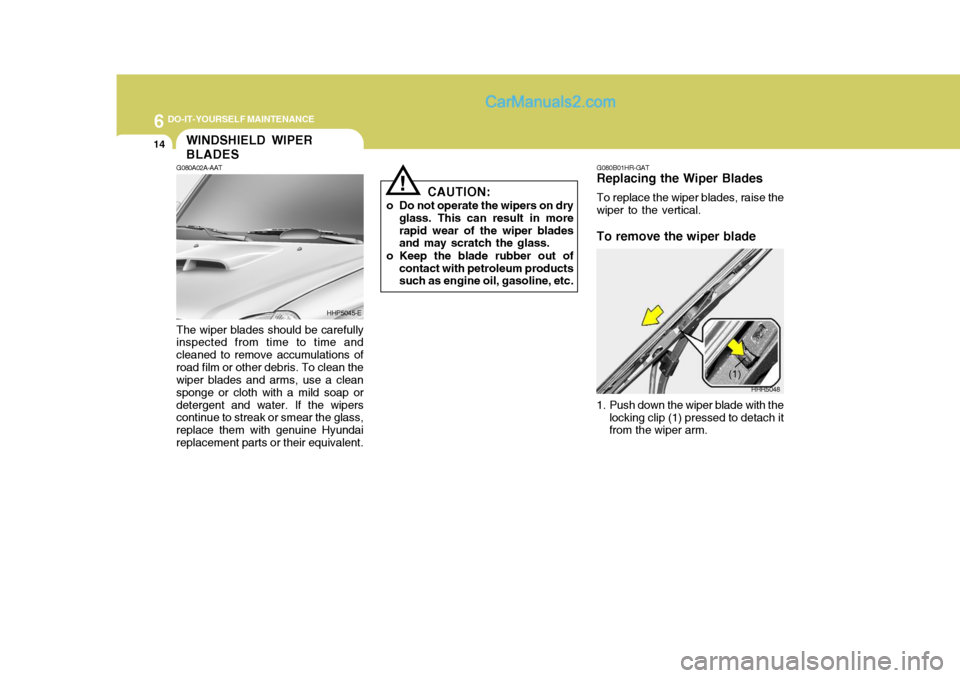 Hyundai Terracan 2007 Owners Manual 6 DO-IT-YOURSELF MAINTENANCE
14WINDSHIELD WIPER BLADES
!
G080A02A-AAT The wiper blades should be carefully inspected from time to time and cleaned to remove accumulations ofroad film or other debris. Hyundai Terracan 2007 Owners Manual 6 DO-IT-YOURSELF MAINTENANCE
14WINDSHIELD WIPER BLADES
!
G080A02A-AAT The wiper blades should be carefully inspected from time to time and cleaned to remove accumulations ofroad film or other debris.