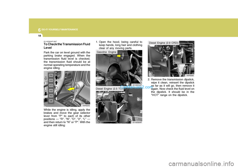 Hyundai Terracan 2007 Owners Manual 6 DO-IT-YOURSELF MAINTENANCE
18
G110D02HP-GAT
To Check the Transmission Fluid Level
Park the car on level ground with the parking brake engaged. When the transmission fluid level is checked, the trans Hyundai Terracan 2007 Owners Manual 6 DO-IT-YOURSELF MAINTENANCE
18
G110D02HP-GAT
To Check the Transmission Fluid Level
Park the car on level ground with the parking brake engaged. When the transmission fluid level is checked, the trans