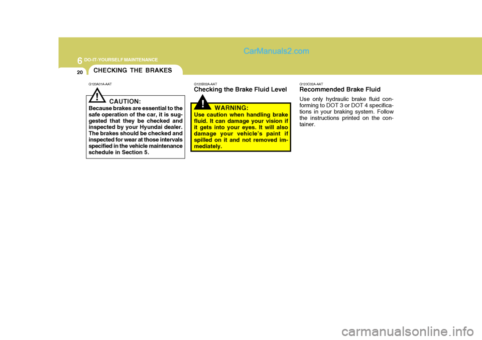 Hyundai Terracan 2007 Owners Manual 6 DO-IT-YOURSELF MAINTENANCE
20CHECKING THE BRAKES
!
!
G120A01A-AAT
CAUTION:
Because brakes are essential to the
safe operation of the car, it is sug- gested that they be checked and inspected by your Hyundai Terracan 2007 Owners Manual 6 DO-IT-YOURSELF MAINTENANCE
20CHECKING THE BRAKES
!
!
G120A01A-AAT
CAUTION:
Because brakes are essential to the
safe operation of the car, it is sug- gested that they be checked and inspected by your
