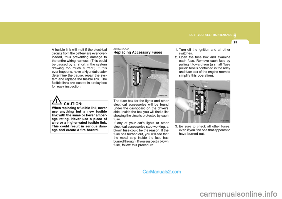 Hyundai Terracan 2007 Owners Manual 6
DO-IT-YOURSELF MAINTENANCE
25
G200B02HP-GAT
Replacing Accessory Fuses
The fuse box for the lights and other
electrical accessories will be found under the dashboard on the driver’s side. Inside th Hyundai Terracan 2007 Owners Manual 6
DO-IT-YOURSELF MAINTENANCE
25
G200B02HP-GAT
Replacing Accessory Fuses
The fuse box for the lights and other
electrical accessories will be found under the dashboard on the driver’s side. Inside th