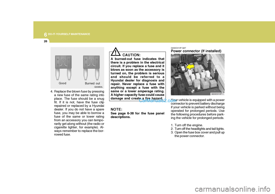 Hyundai Terracan 2007 Owners Manual 6 DO-IT-YOURSELF MAINTENANCE
26
4. Replace the blown fuse by pressing
a new fuse of the same rating into place. The fuse should be a snugfit. If it is not, have the fuse clip repaired or replaced by a Hyundai Terracan 2007 Owners Manual 6 DO-IT-YOURSELF MAINTENANCE
26
4. Replace the blown fuse by pressing
a new fuse of the same rating into place. The fuse should be a snugfit. If it is not, have the fuse clip repaired or replaced by a