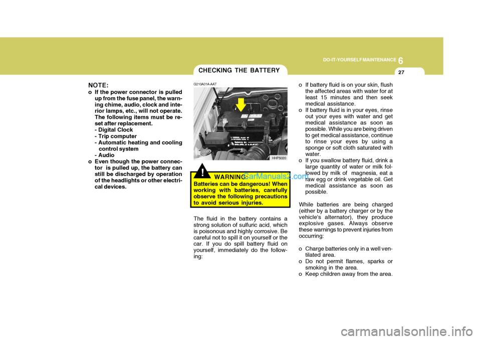 Hyundai Terracan 2007 Owners Manual 6
DO-IT-YOURSELF MAINTENANCE
27CHECKING THE BATTERY
!
G210A01A-AAT
WARNING:
Batteries can be dangerous! When
working with batteries, carefully observe the following precautionsto avoid serious injurie Hyundai Terracan 2007 Owners Manual 6
DO-IT-YOURSELF MAINTENANCE
27CHECKING THE BATTERY
!
G210A01A-AAT
WARNING:
Batteries can be dangerous! When
working with batteries, carefully observe the following precautionsto avoid serious injurie