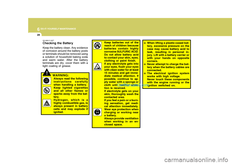 Hyundai Terracan 2007  Owners Manual 6 DO-IT-YOURSELF MAINTENANCE
28
!
G210B01Y-GET
Checking the Battery
Keep the battery clean. Any evidence
of corrosion around the battery posts or terminals should be removed using a solution of househ