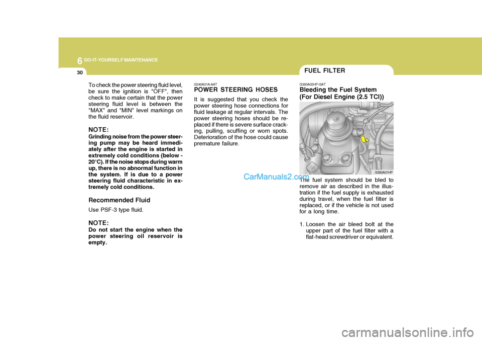 Hyundai Terracan 2007  Owners Manual 6 DO-IT-YOURSELF MAINTENANCE
30
To check the power steering fluid level, be sure the ignition is "OFF", thencheck to make certain that the power steering fluid level is between the "MAX" and "MIN" lev