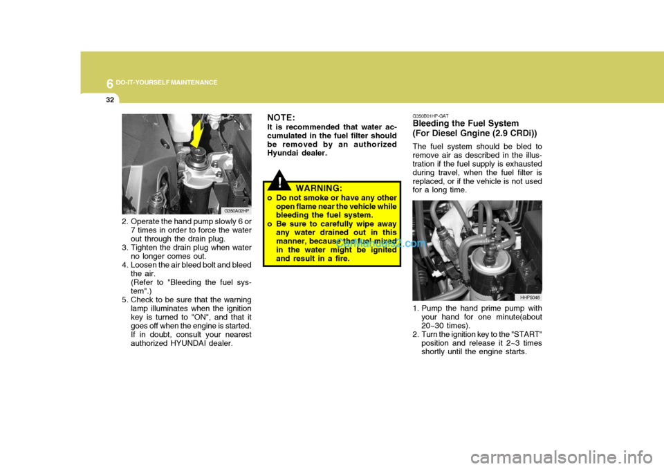 Hyundai Terracan 2007 Owners Manual 6 DO-IT-YOURSELF MAINTENANCE
32
2. Operate the hand pump slowly 6 or
7 times in order to force the water out through the drain plug.
3. Tighten the drain plug when water no longer comes out.
4. Loosen Hyundai Terracan 2007 Owners Manual 6 DO-IT-YOURSELF MAINTENANCE
32
2. Operate the hand pump slowly 6 or
7 times in order to force the water out through the drain plug.
3. Tighten the drain plug when water no longer comes out.
4. Loosen