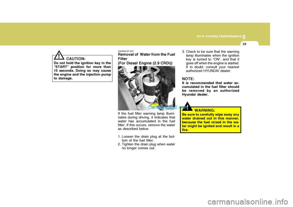 Hyundai Terracan 2007  Owners Manual 6
DO-IT-YOURSELF MAINTENANCE
33
!
G300B02HP-GAT
Removal of  Water from the Fuel Filter (For Diesel Engine (2.9 CRDi))
If the fuel filter warning lamp illumi-
nates during driving, it indicates that wa