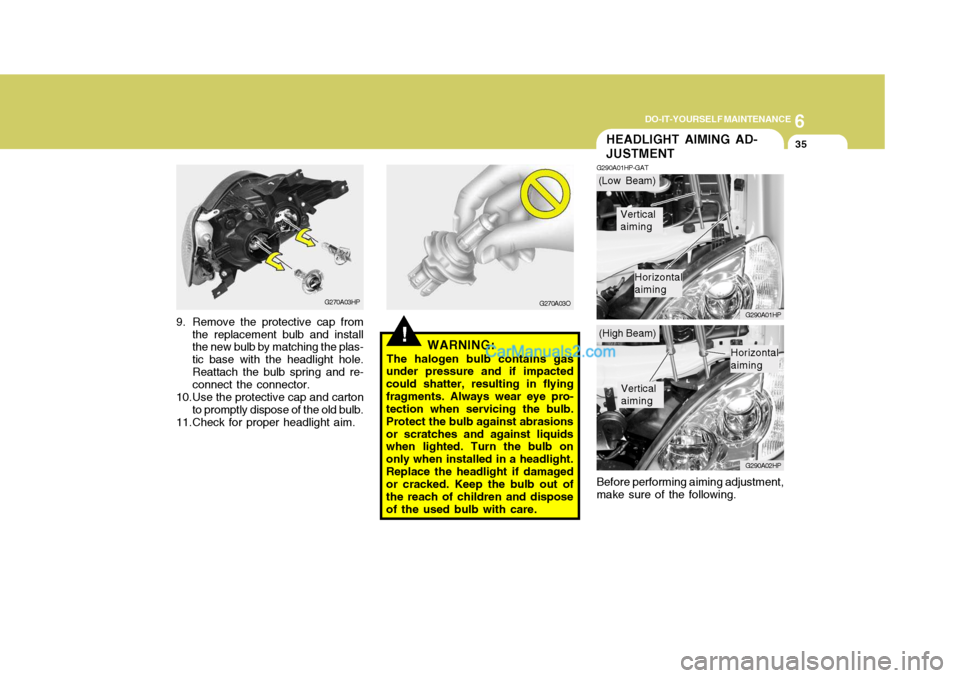 Hyundai Terracan 2007  Owners Manual 6
DO-IT-YOURSELF MAINTENANCE
35HEADLIGHT AIMING AD- JUSTMENT
G290A01HP-GAT
G290A01HP G290A02HP
Before performing aiming adjustment, make sure of the following.
!WARNING:
The halogen bulb contains gas
