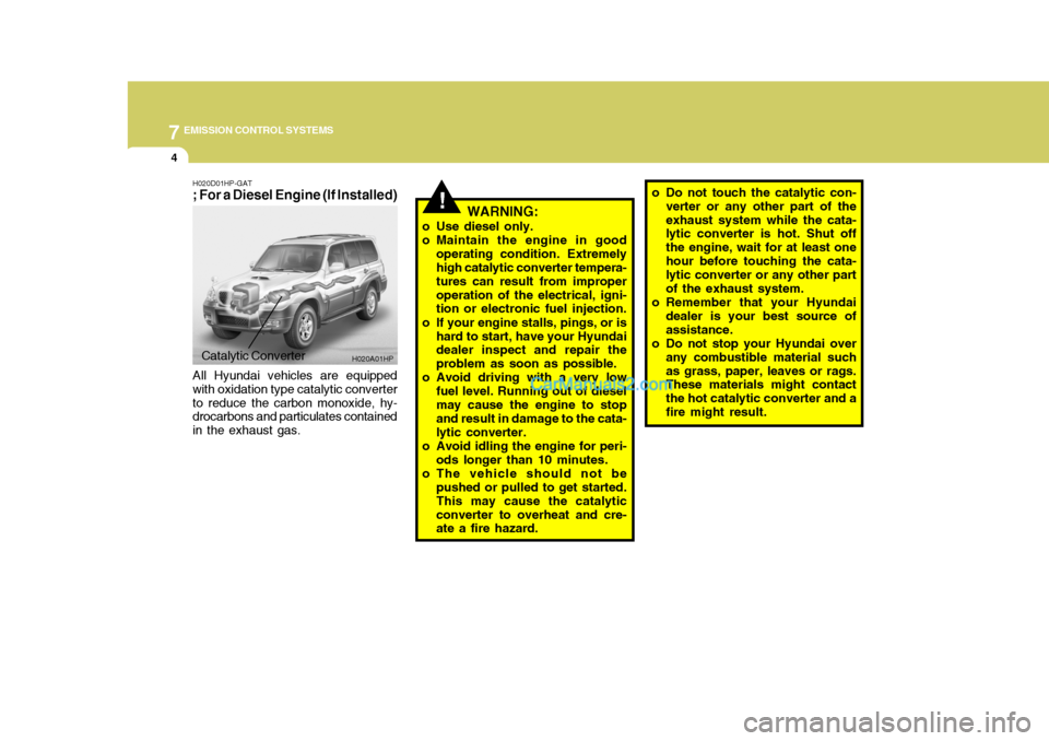 Hyundai Terracan 2007  Owners Manual 7EMISSION CONTROL SYSTEMS
4
!
H020D01HP-GAT ; For a Diesel Engine (If Installed)
WARNING:
o Use diesel only. 
o Maintain the engine in good operating condition. Extremely high catalytic converter temp