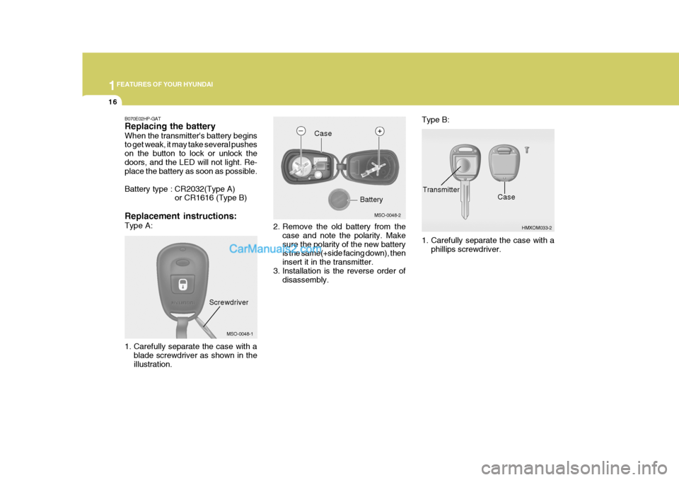Hyundai Terracan 2007  Owners Manual 1FEATURES OF YOUR HYUNDAI
16
2. Remove the old battery from the
case and note the polarity. Make sure the polarity of the new battery is the same(+side facing down), then insert it in the transmitter.