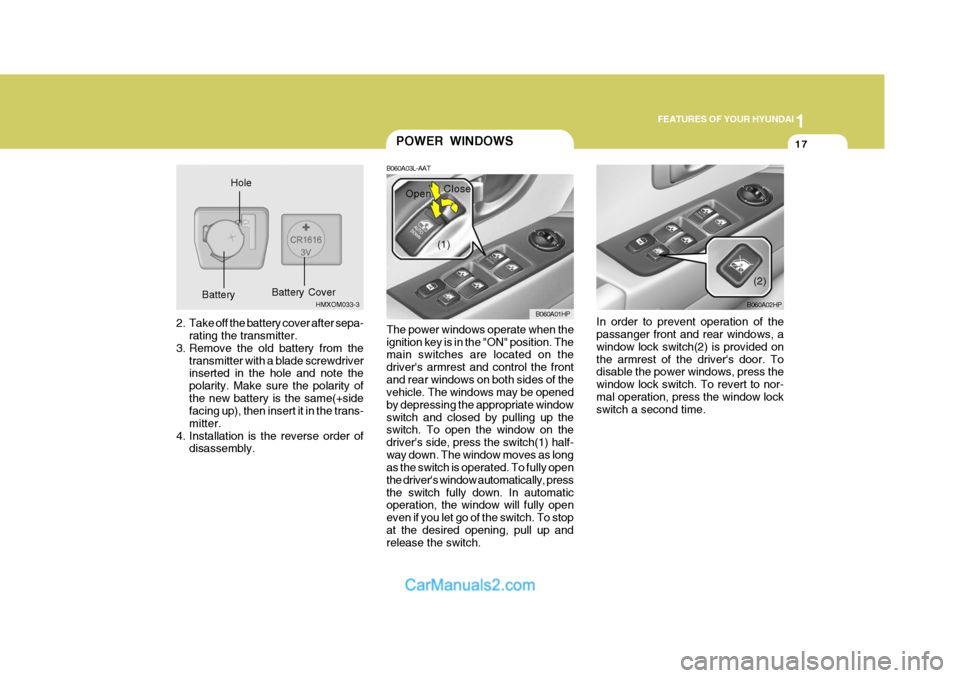 Hyundai Terracan 2007 Owners Guide 1
FEATURES OF YOUR HYUNDAI
17
2. Take off the battery cover after sepa-
rating the transmitter.
3. Remove the old battery from the transmitter with a blade screwdriver inserted in the hole and note th