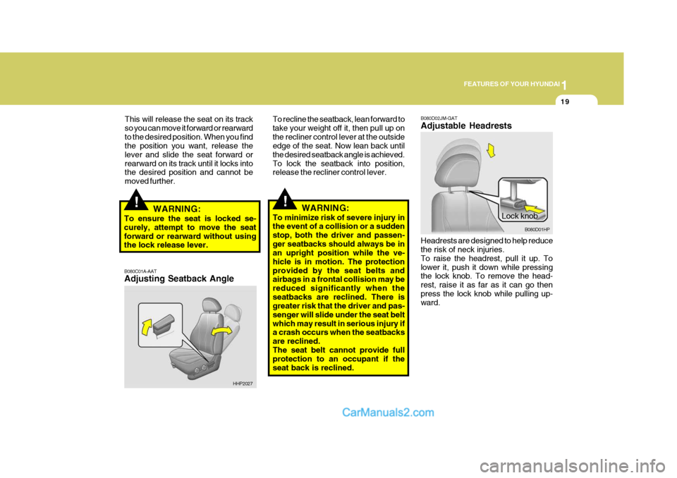 Hyundai Terracan 2007 Owners Guide 1
FEATURES OF YOUR HYUNDAI
19
This will release the seat on its track so you can move it forward or rearwardto the desired position. When you find the position you want, release the lever and slide th