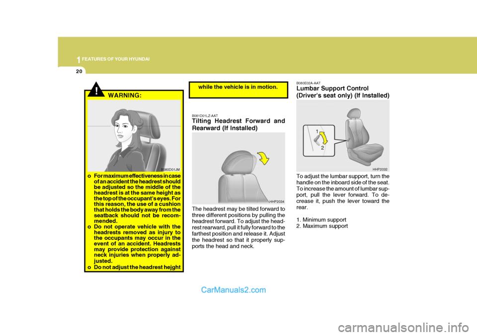 Hyundai Terracan 2007 Owners Guide 1FEATURES OF YOUR HYUNDAI
20
!
B080E02A-AAT Lumbar Support Control (Drivers seat only) (If Installed) To adjust the lumbar support, turn the handle on the inboard side of the seat.To increase the amo