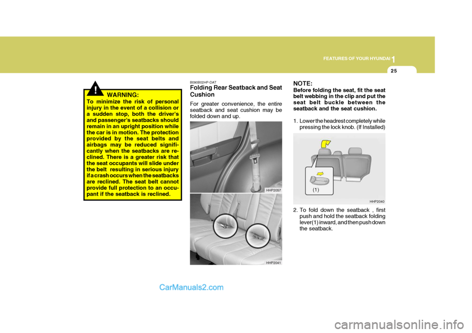Hyundai Terracan 2007 Owners Guide 1
FEATURES OF YOUR HYUNDAI
25
B090B02HP-DAT Folding Rear Seatback and Seat Cushion For greater convenience, the entire seatback and seat cushion may befolded down and up.
!WARNING:
To minimize the ris