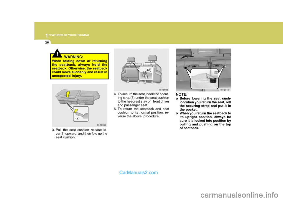 Hyundai Terracan 2007  Owners Manual 1FEATURES OF YOUR HYUNDAI
26
!WARNING:
When folding down or returning the seatback, always hold theseatback. Otherwise, the seatback could move suddenly and result in unexpected injury.
NOTE: 
o Befor