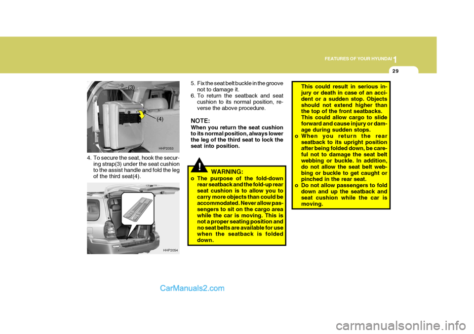 Hyundai Terracan 2007 Service Manual 1
FEATURES OF YOUR HYUNDAI
29
!
4. To secure the seat, hook the secur-
ing strap(3) under the seat cushion to the assist handle and fold the leg of the third seat(4). 5. Fix the seat belt buckle in th Hyundai Terracan 2007 Service Manual 1
FEATURES OF YOUR HYUNDAI
29
!
4. To secure the seat, hook the secur-
ing strap(3) under the seat cushion to the assist handle and fold the leg of the third seat(4). 5. Fix the seat belt buckle in th