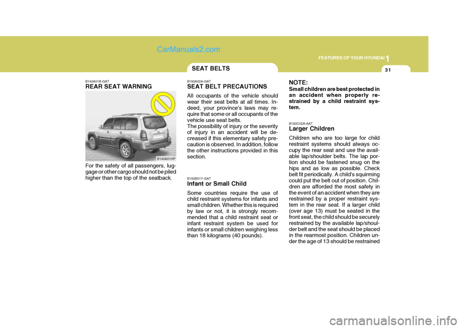 Hyundai Terracan 2007 Service Manual 1
FEATURES OF YOUR HYUNDAI
31SEAT BELTS
B140A01B-GAT REAR SEAT WARNING For the safety of all passengers, lug- gage or other cargo should not be piled higher than the top of the seatback. B150A02A-GAT Hyundai Terracan 2007 Service Manual 1
FEATURES OF YOUR HYUNDAI
31SEAT BELTS
B140A01B-GAT REAR SEAT WARNING For the safety of all passengers, lug- gage or other cargo should not be piled higher than the top of the seatback. B150A02A-GAT