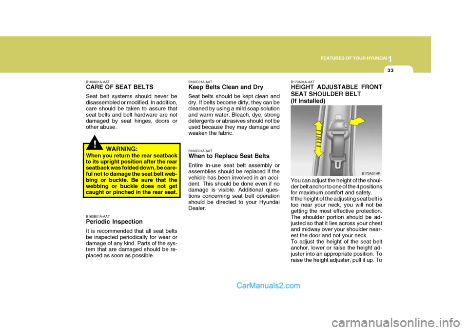 Hyundai Terracan 2007 Service Manual 1
FEATURES OF YOUR HYUNDAI
33
!
B160A01A-AAT CARE OF SEAT BELTS Seat belt systems should never be disassembled or modified. In addition,care should be taken to assure that seat belts and belt hardware Hyundai Terracan 2007 Service Manual 1
FEATURES OF YOUR HYUNDAI
33
!
B160A01A-AAT CARE OF SEAT BELTS Seat belt systems should never be disassembled or modified. In addition,care should be taken to assure that seat belts and belt hardware
