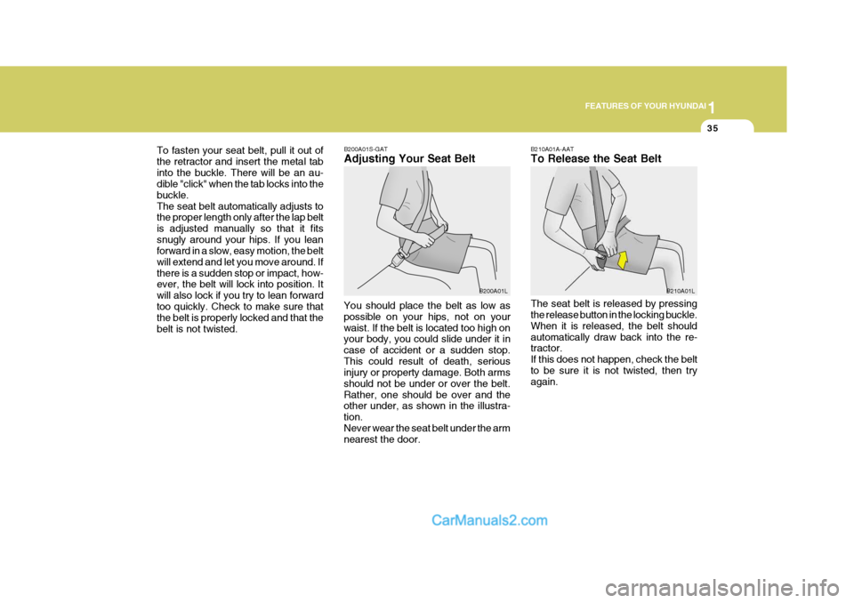 Hyundai Terracan 2007 Service Manual 1
FEATURES OF YOUR HYUNDAI
35
To fasten your seat belt, pull it out of the retractor and insert the metal tabinto the buckle. There will be an au- dible "click" when the tab locks into the buckle.The Hyundai Terracan 2007 Service Manual 1
FEATURES OF YOUR HYUNDAI
35
To fasten your seat belt, pull it out of the retractor and insert the metal tabinto the buckle. There will be an au- dible "click" when the tab locks into the buckle.The