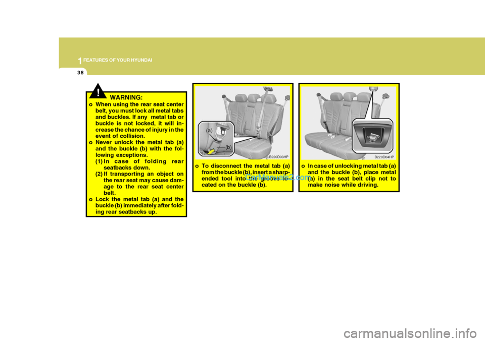 Hyundai Terracan 2007 Workshop Manual 1FEATURES OF YOUR HYUNDAI
38
!WARNING:
o When using the rear seat center belt, you must lock all metal tabs and buckles. If any  metal tab or buckle is not locked, it will in-crease the chance of inju